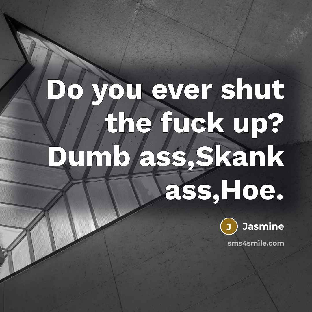 “Do you ever shut the fuck up? Dumb ass,Skank ass,Hoe.…” quote by Jasmine