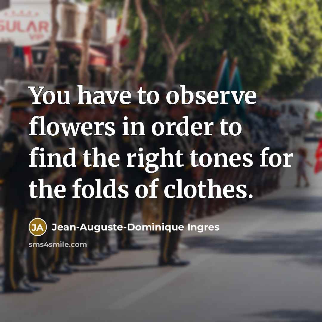 “You have to observe flowers in order to find the…” quote by Jean-Auguste-Dominique Ingres