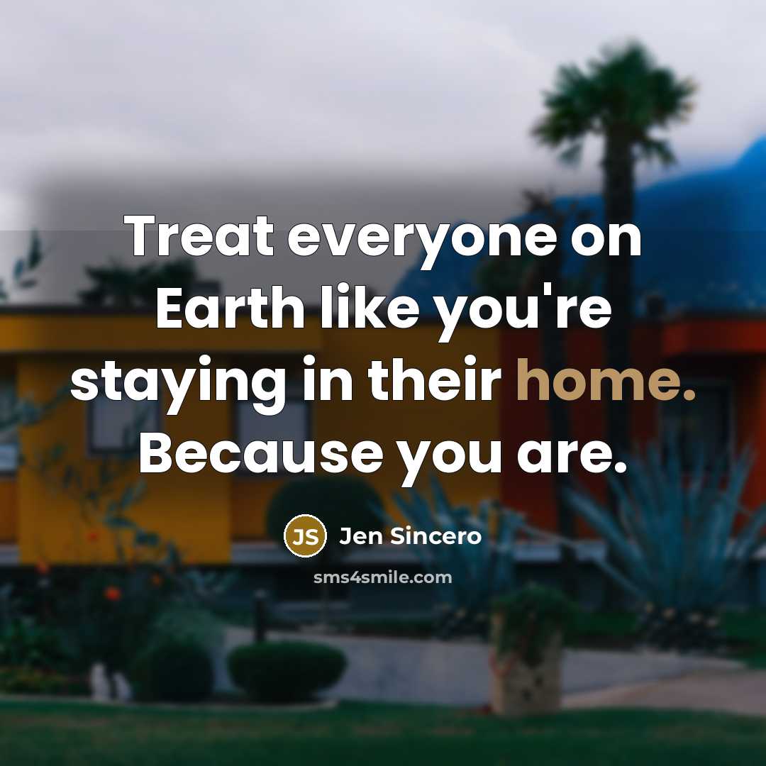 “Treat everyone on Earth like you're staying in their home.…” quote by Jen Sincero