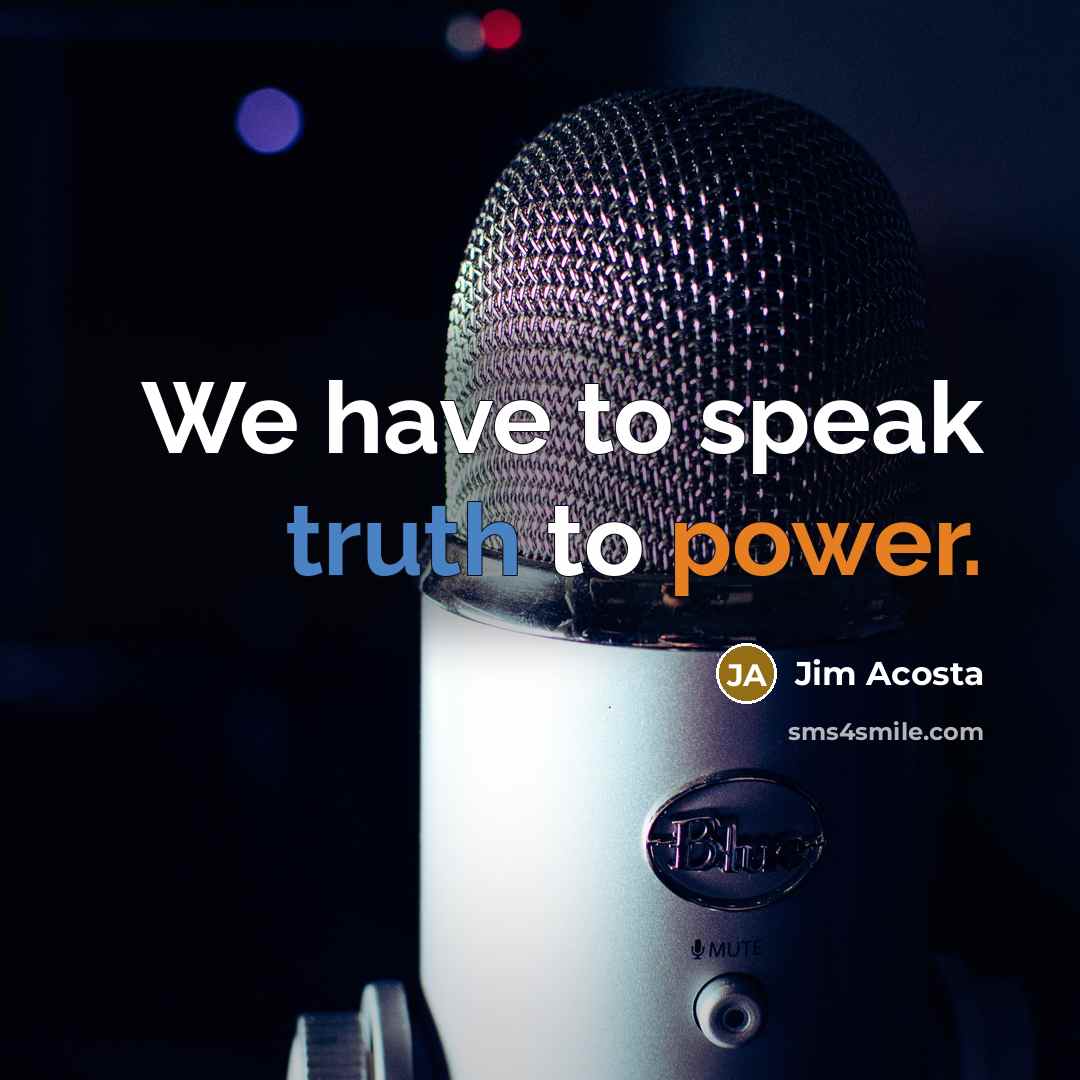 “We have to speak truth to power.…” quote by Jim Acosta