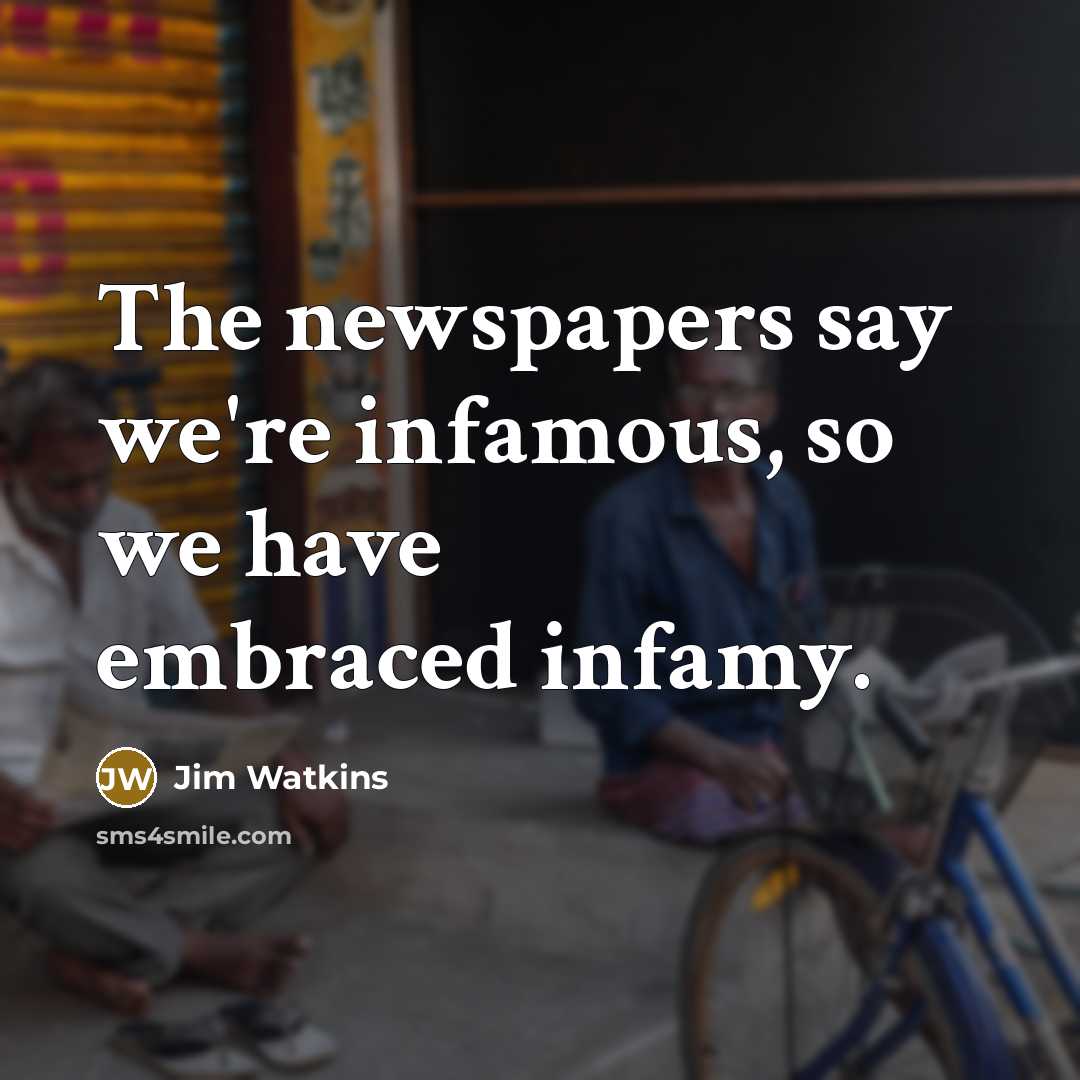 “The newspapers say we're infamous, so we have embraced infamy.…” quote by Jim Watkins