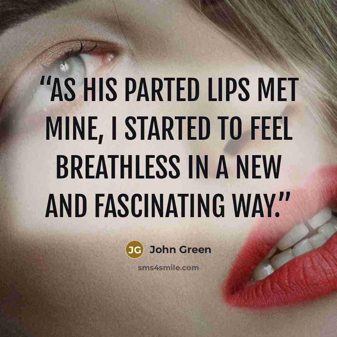 “As his parted lips met mine, I started to feel breathless in a new and fascinating way.” quote by John Green