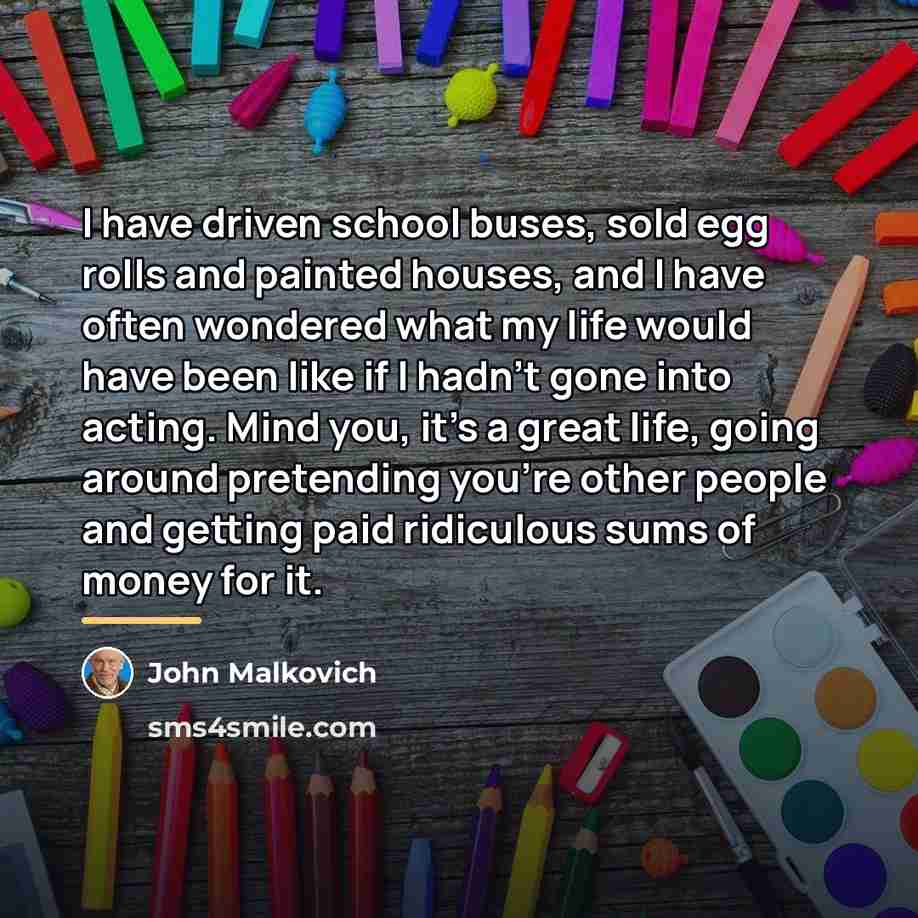 “I have driven school buses, sold egg rolls and painted…” quote by John Malkovich