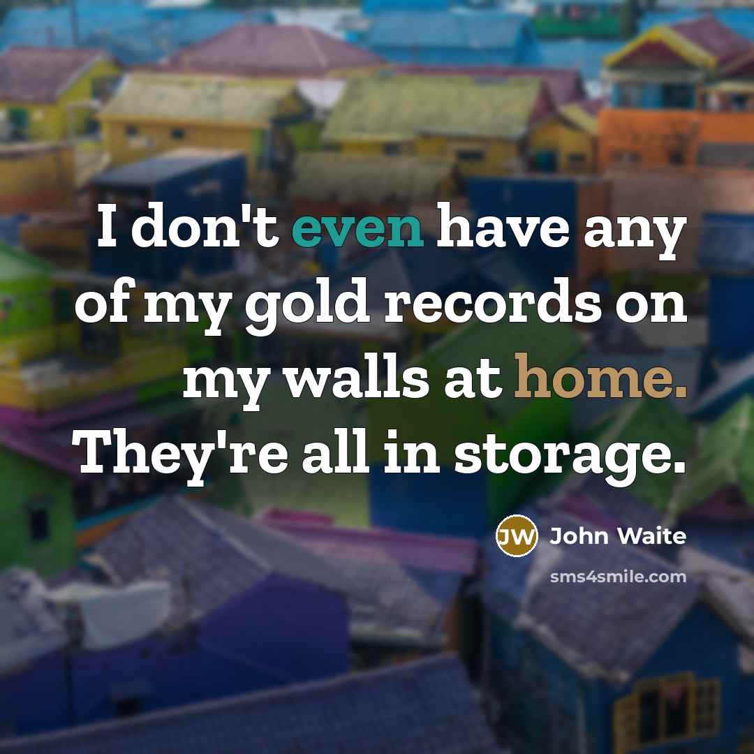 “I don't even have any of my gold records on…” quote by John Waite