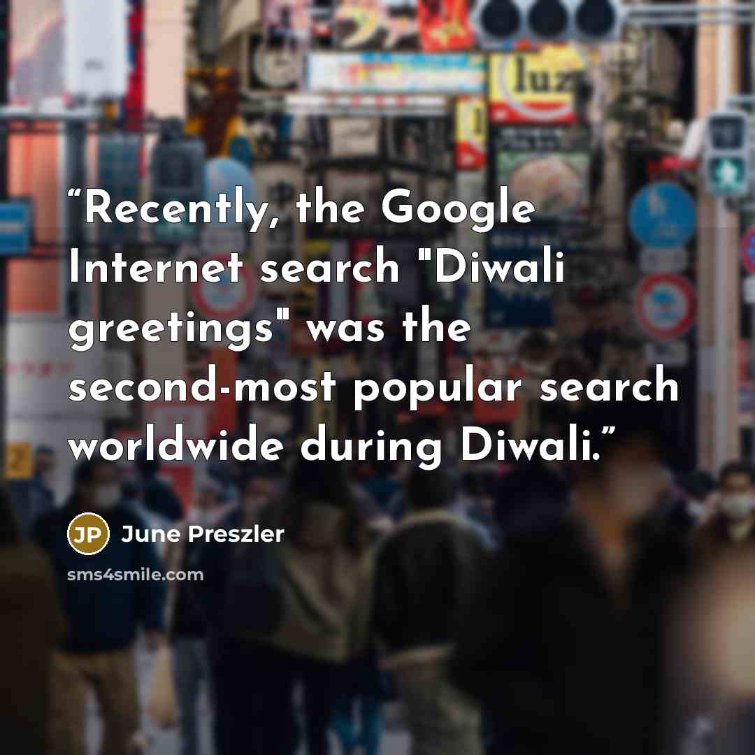 “Recently, the Google Internet search "Diwali greetings" was the second-most popular search worldwide during Diwali.” quote by June Preszler
