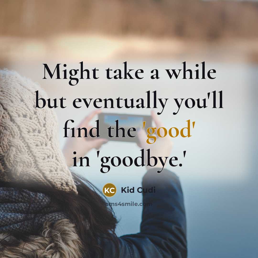 “Might take a while but eventually you'll find the 'good' in 'goodbye.'” quote by Kid Cudi