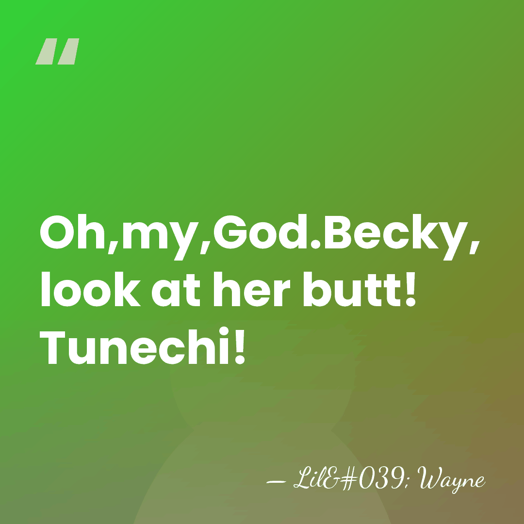 Oh,my,God.Becky, look at her butt! Tunechi! - Lil' Wayne