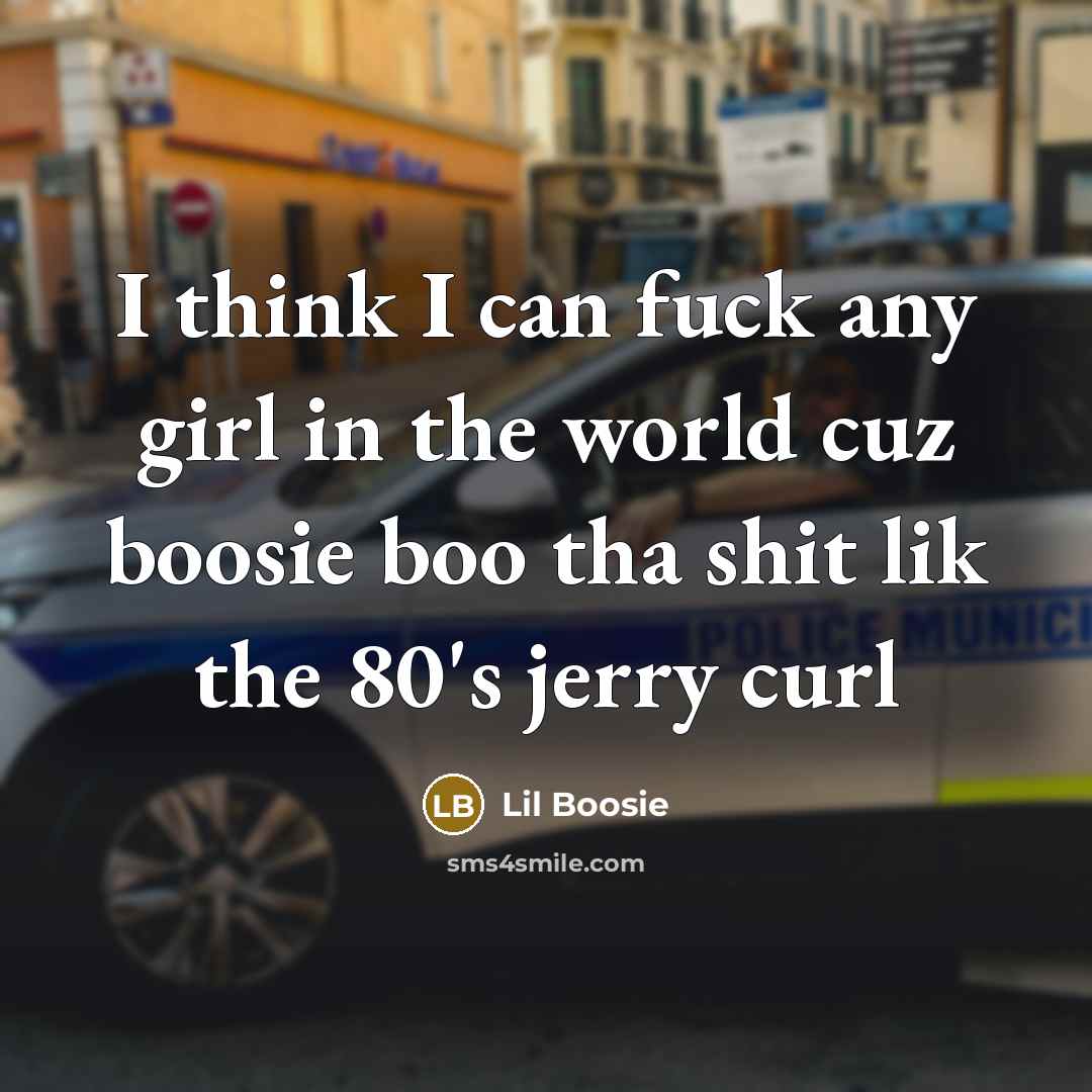“I think I can fuck any girl in the world cuz boosie boo tha shit lik the 80's jerry curl” quote by Lil Boosie
