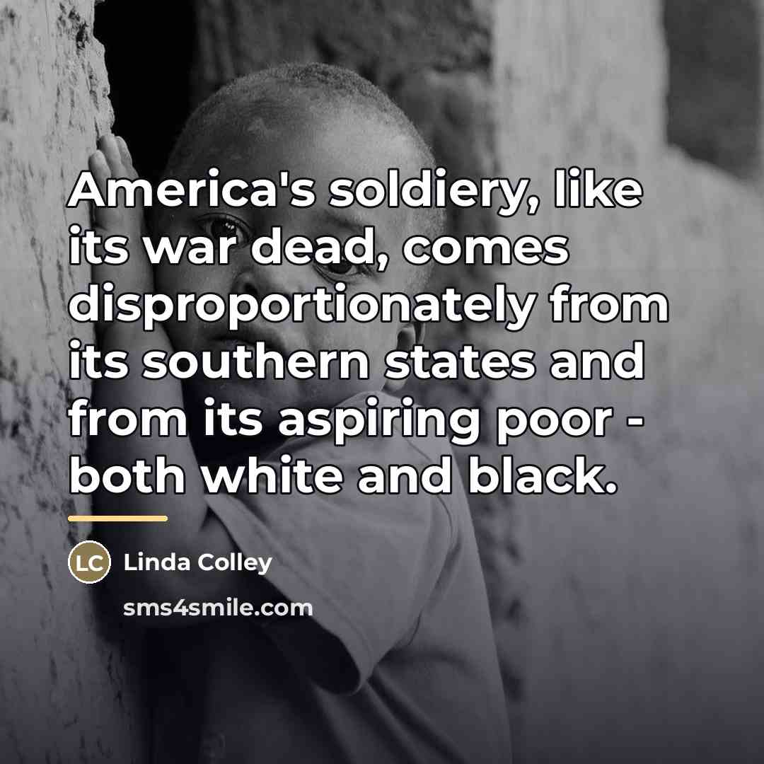 “America's soldiery, like its war dead, comes disproportionately from its…” quote by Linda Colley