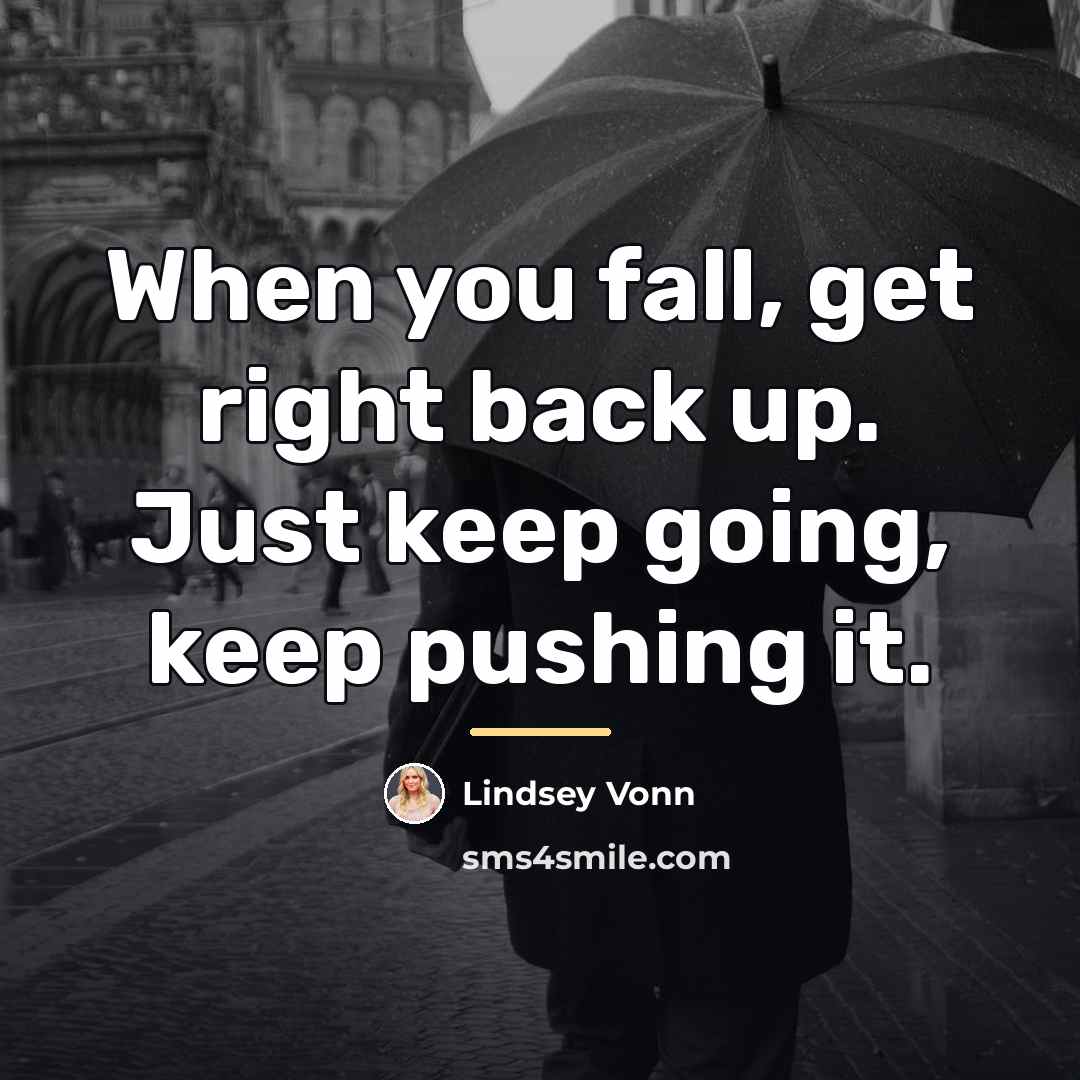 “When you fall, get right back up. Just keep going,…” quote by Lindsey Vonn