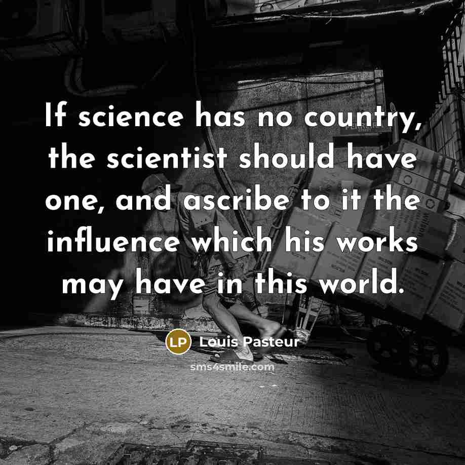 “If science has no country, the scientist should have one,…” quote by Louis Pasteur