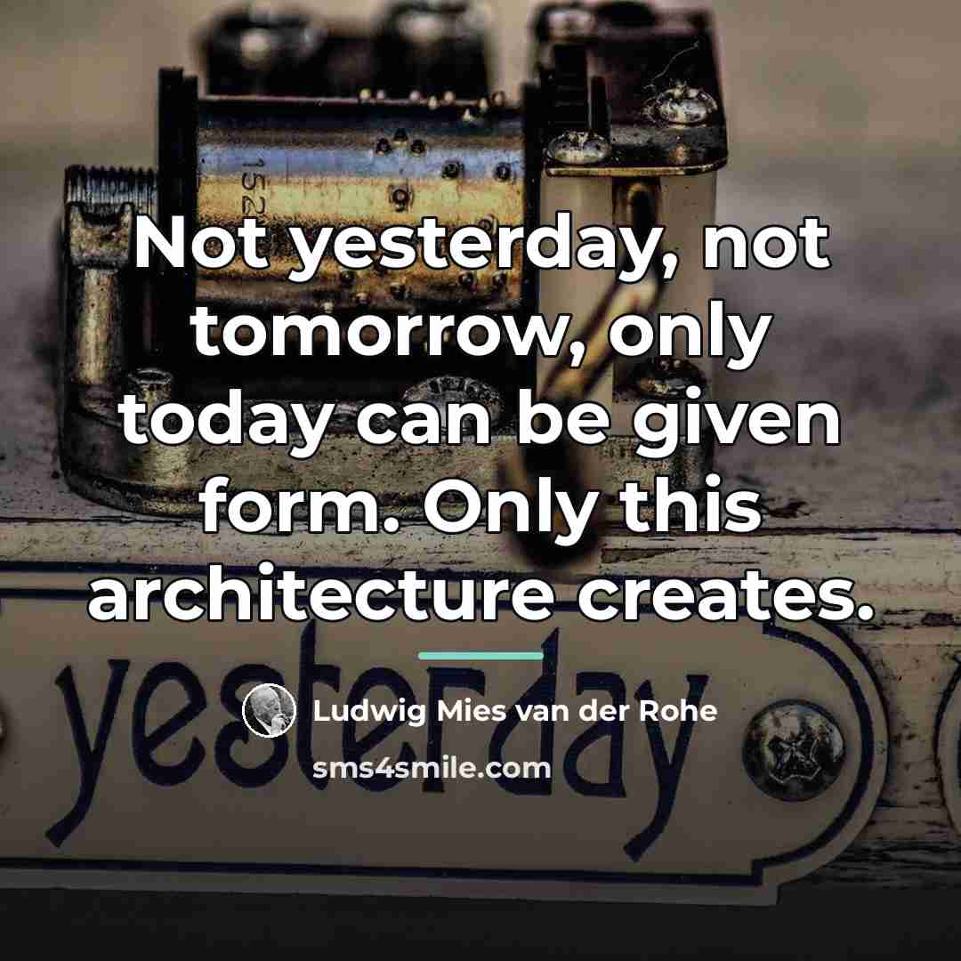 “Not yesterday, not tomorrow, only today can be given form.…” quote by Ludwig Mies van der Rohe