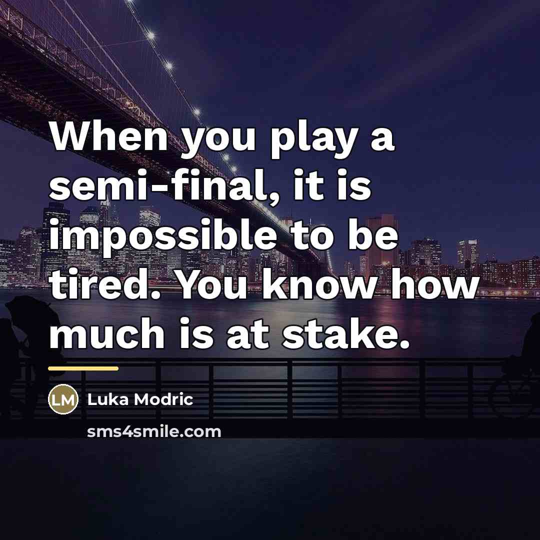 “When you play a semi-final, it is impossible to be…” quote by Luka Modric
