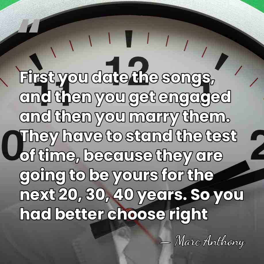 First you date the songs, and then you get engaged and then&hellip; - Marc Anthony