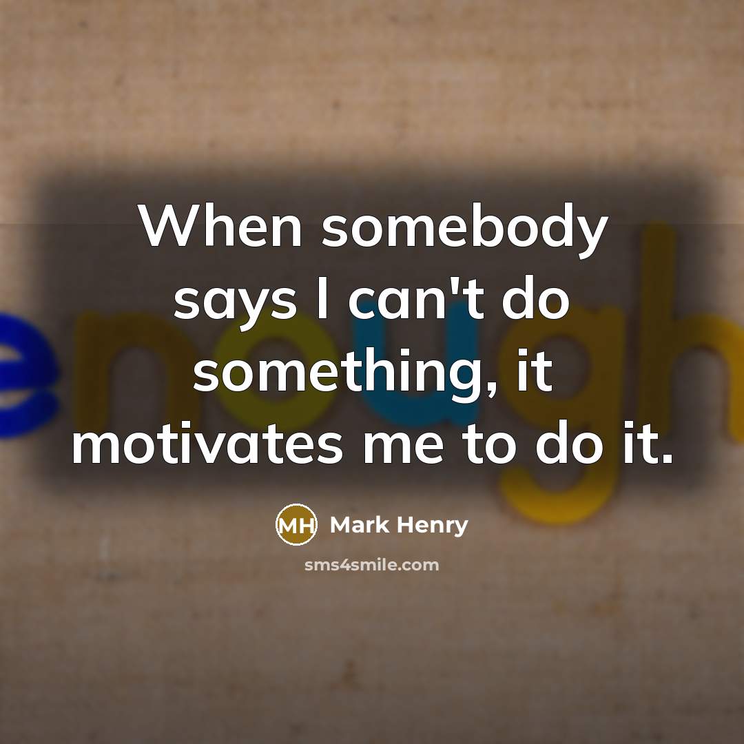 “When somebody says I can't do something, it motivates me…” quote by Mark Henry