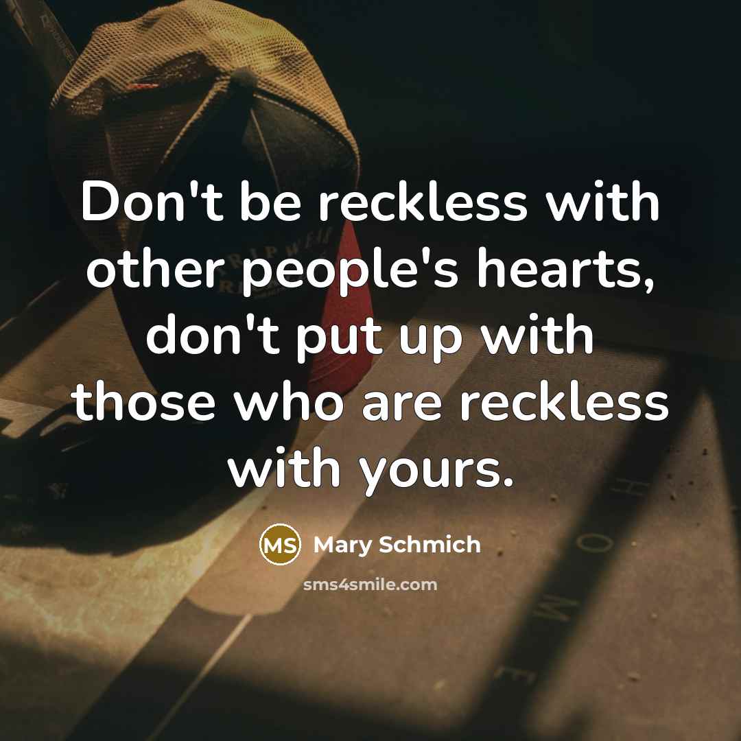 “Don't be reckless with other people's hearts, don't put up with those who are reckless with yours.” quote by Mary Schmich