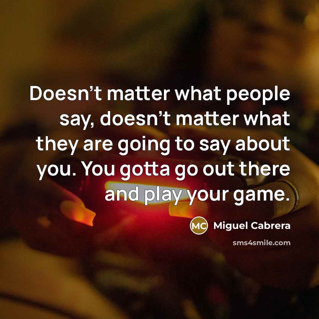 “Doesn't matter what people say, doesn't matter what they are…” quote by Miguel Cabrera