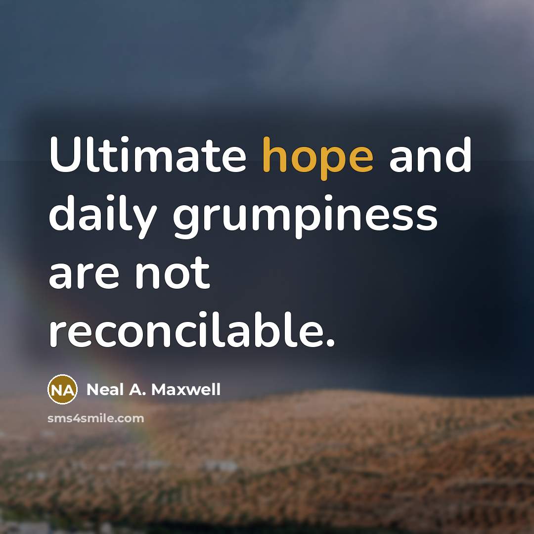 “Ultimate hope and daily grumpiness are not reconcilable.…” quote by Neal A. Maxwell