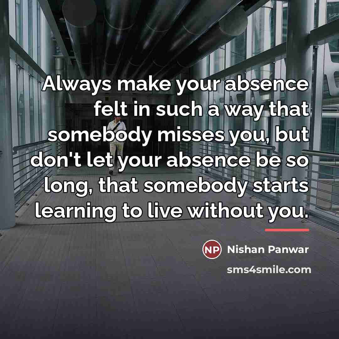 “Always make your absence felt in such a way that…” quote by Nishan Panwar