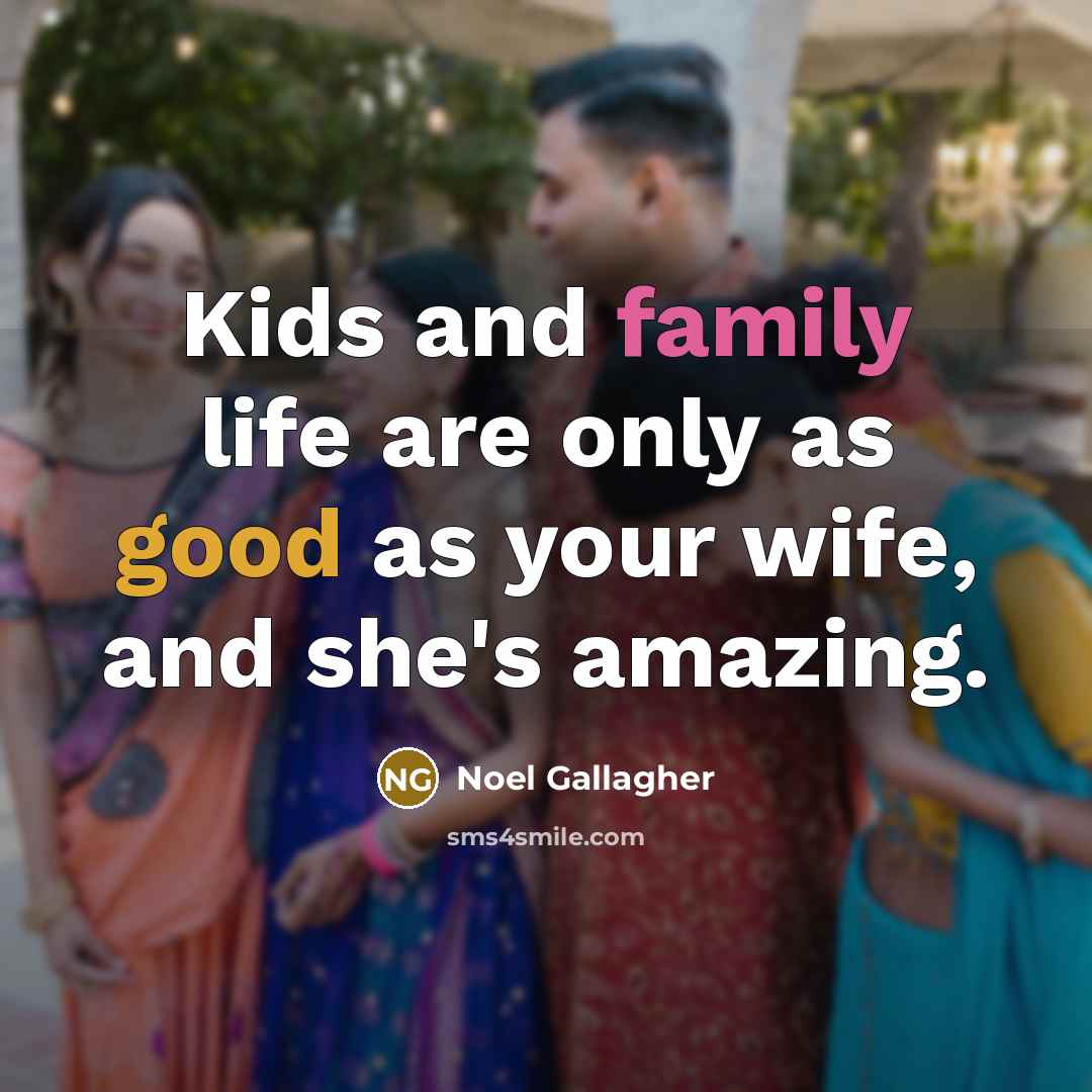 “Kids and family life are only as good as your…” quote by Noel Gallagher