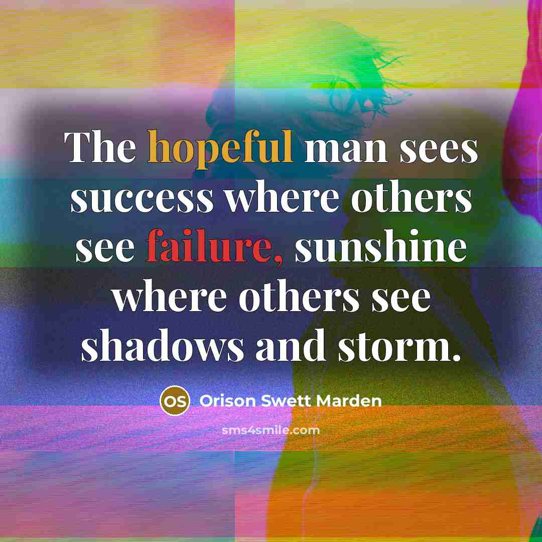 “The hopeful man sees success where others see failure, sunshine…” quote by Orison Swett Marden