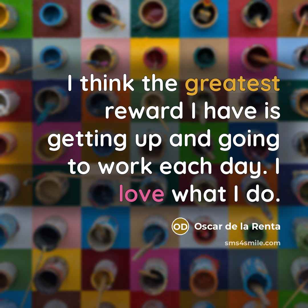 “I think the greatest reward I have is getting up…” quote by Oscar de la Renta