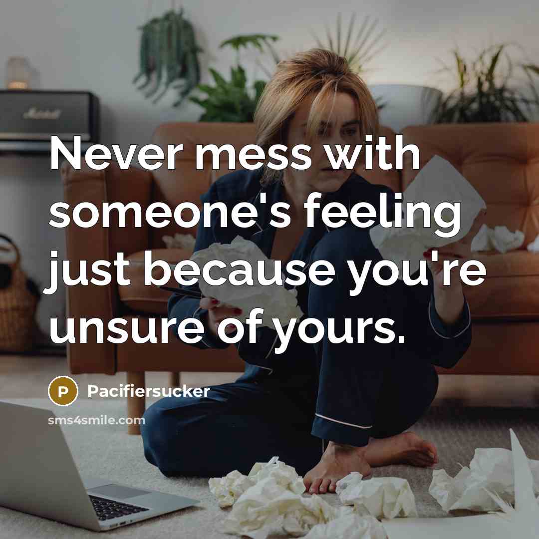 “Never mess with someone's feeling just because you're unsure of yours.” quote by Pacifiersucker