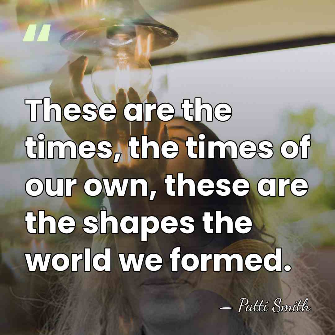 These are the times, the times of our own, these are the&hellip; - Patti Smith