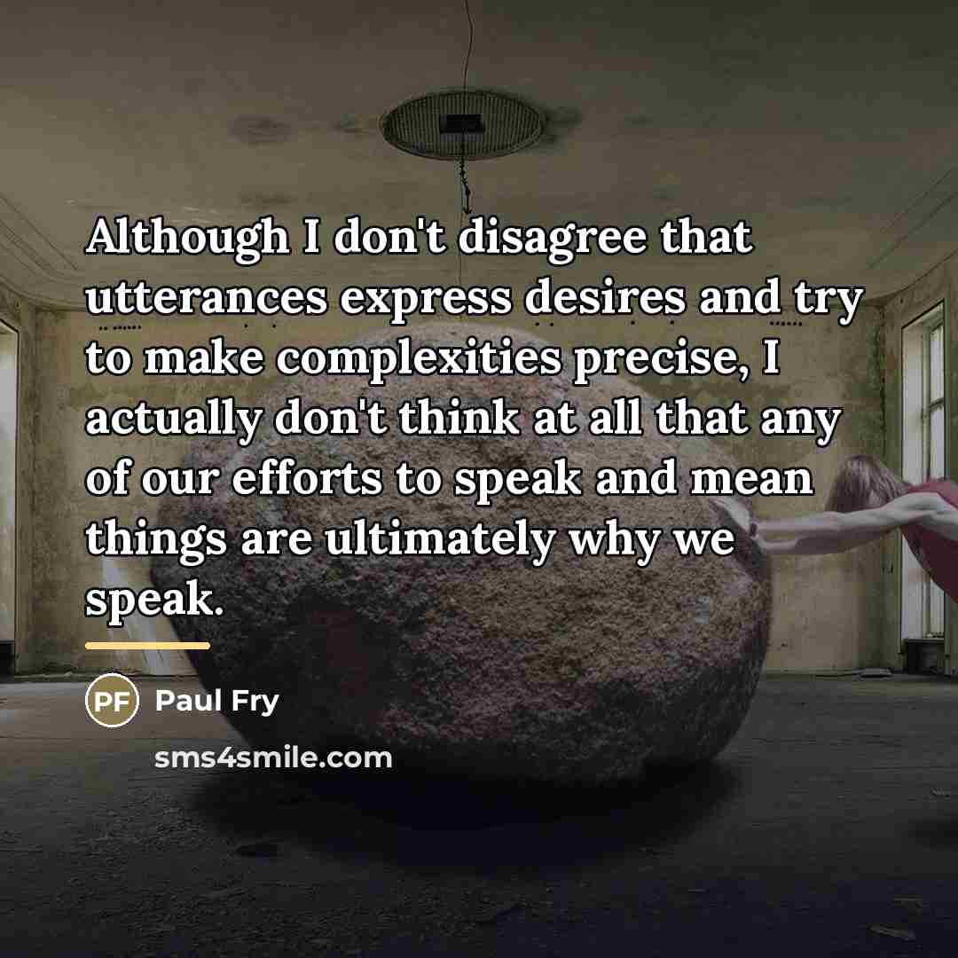 “Although I don't disagree that utterances express desires and try…” quote by Paul Fry
