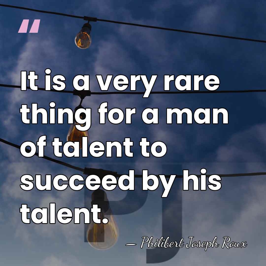 It is a very rare thing for a man of talent to&hellip; - Philibert Joseph Roux