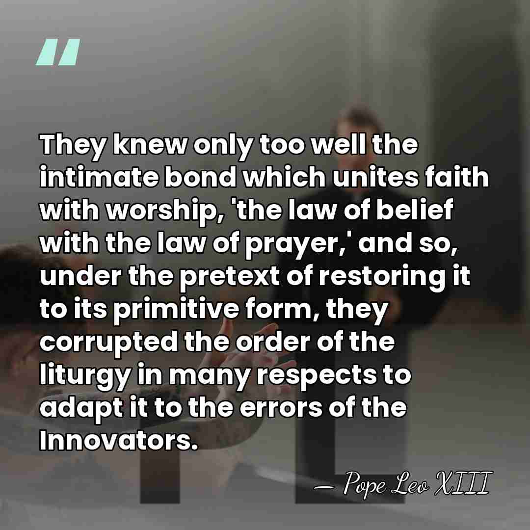 They knew only too well the intimate bond which unites faith with&hellip; - Pope Leo XIII