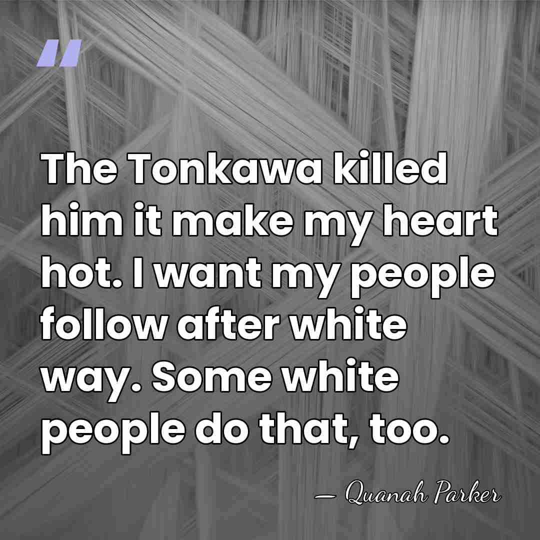 The Tonkawa killed him it make my heart hot. I want my&hellip; - Quanah Parker
