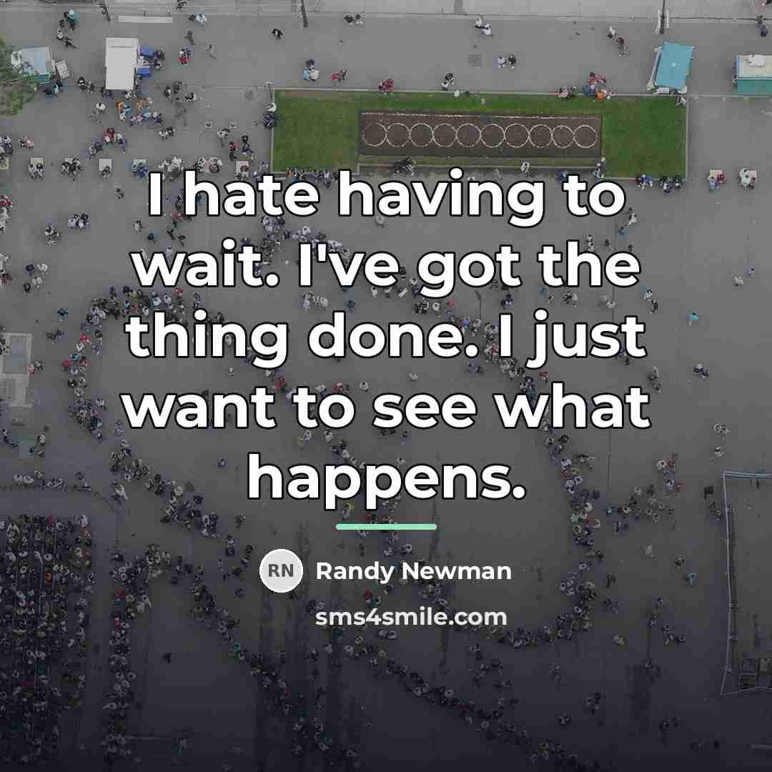 “I hate having to wait. I've got the thing done.…” quote by Randy Newman