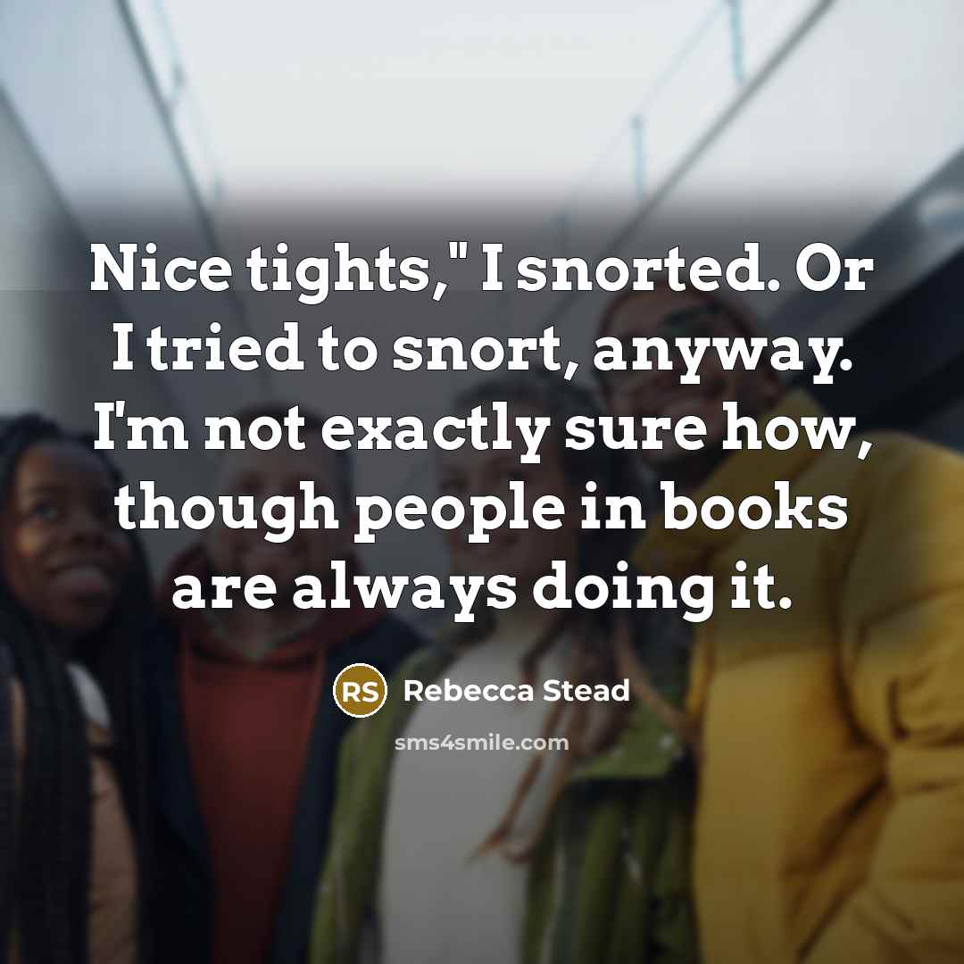 “Nice tights," I snorted. Or I tried to snort, anyway.…” quote by Rebecca Stead