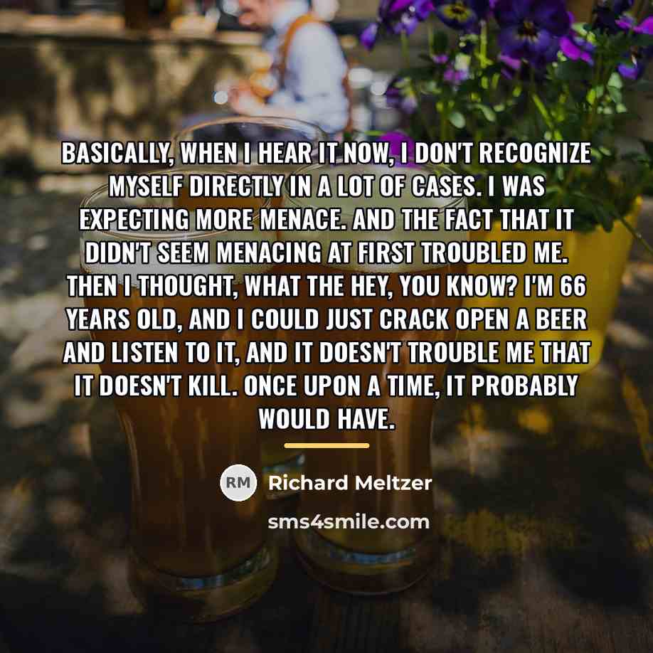 “Basically, when I hear it now, I don't recognize myself…” quote by Richard Meltzer