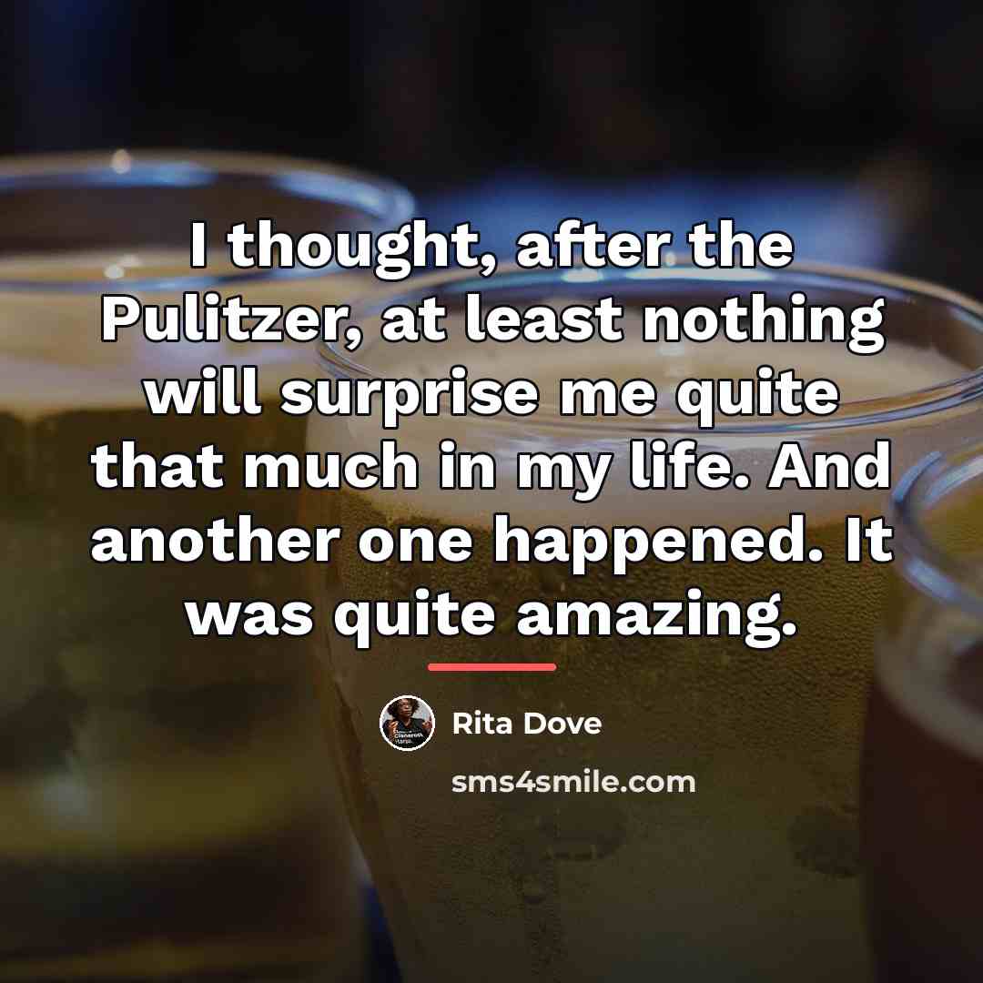“I thought, after the Pulitzer, at least nothing will surprise…” quote by Rita Dove