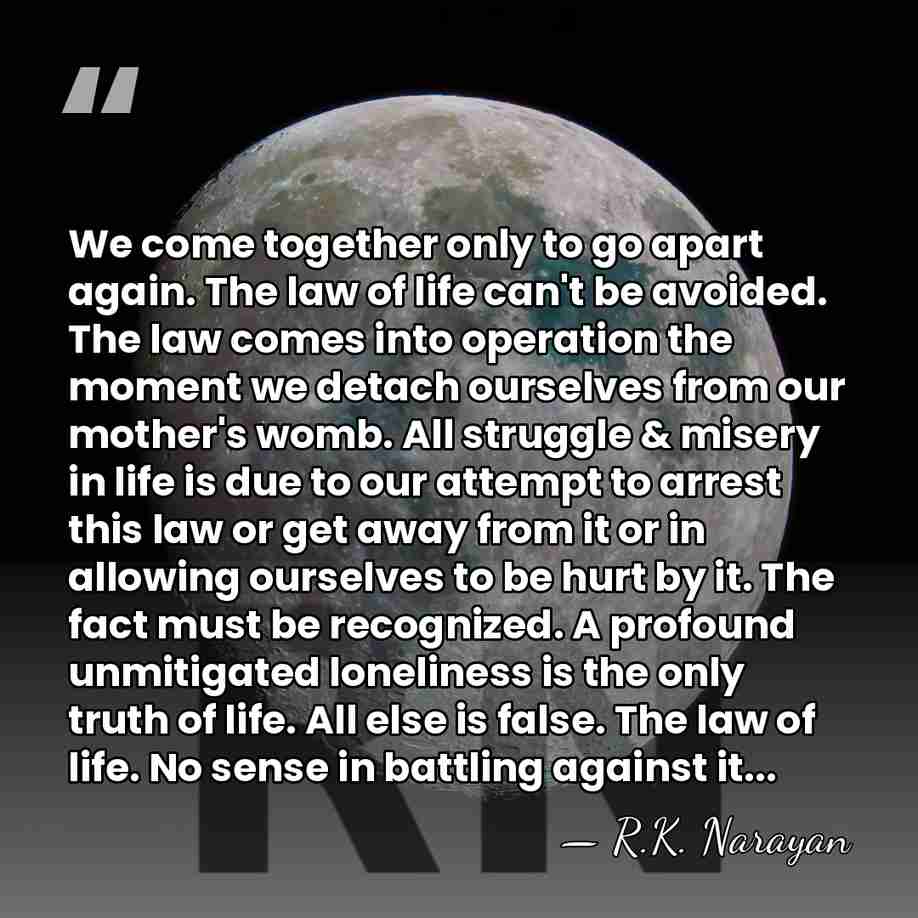 We come together only to go apart again. The law of life&hellip; - R.K. Narayan