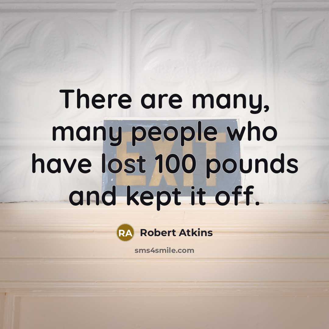 “There are many, many people who have lost 100 pounds…” quote by Robert Atkins