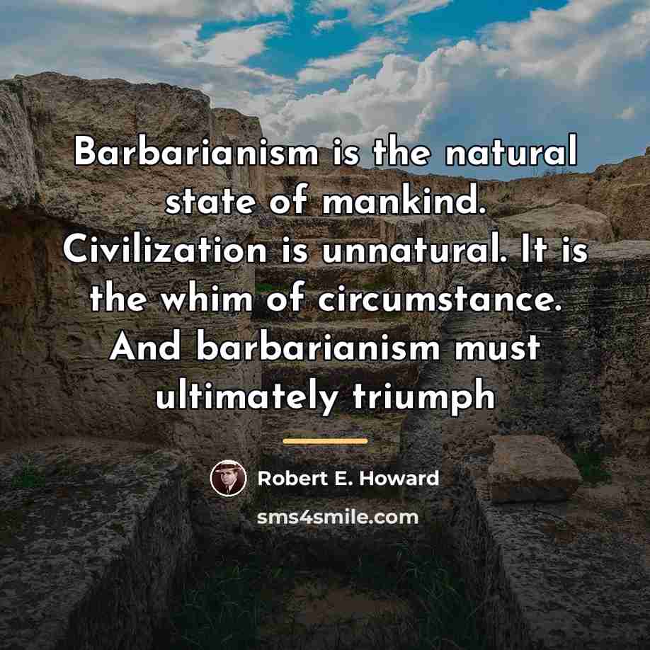 “Barbarianism is the natural state of mankind. Civilization is unnatural.…” quote by Robert E. Howard
