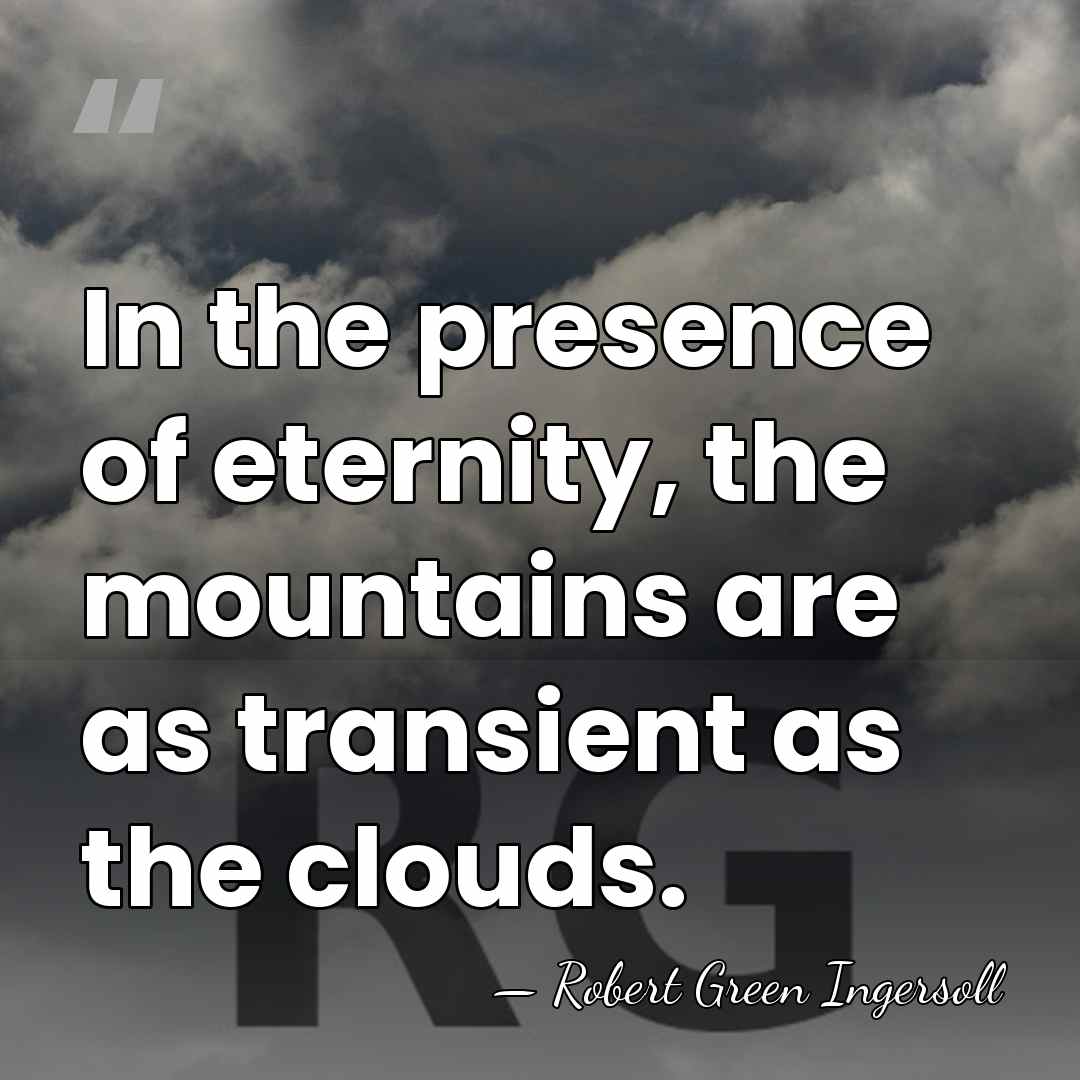 In the presence of eternity, the mountains are as transient as the&hellip; - Robert Green Ingersoll