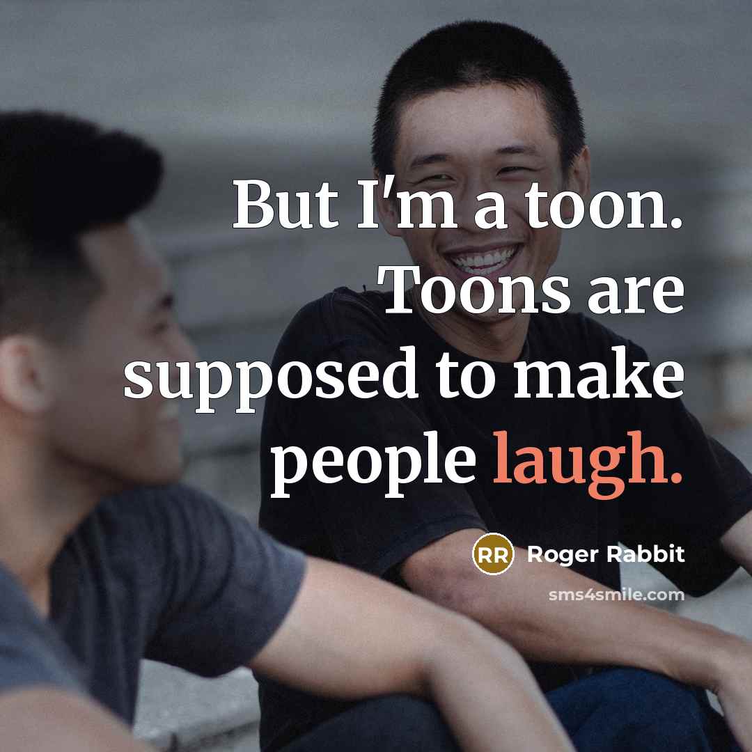 “But I'm a toon. Toons are supposed to make people laugh.” quote by Roger Rabbit