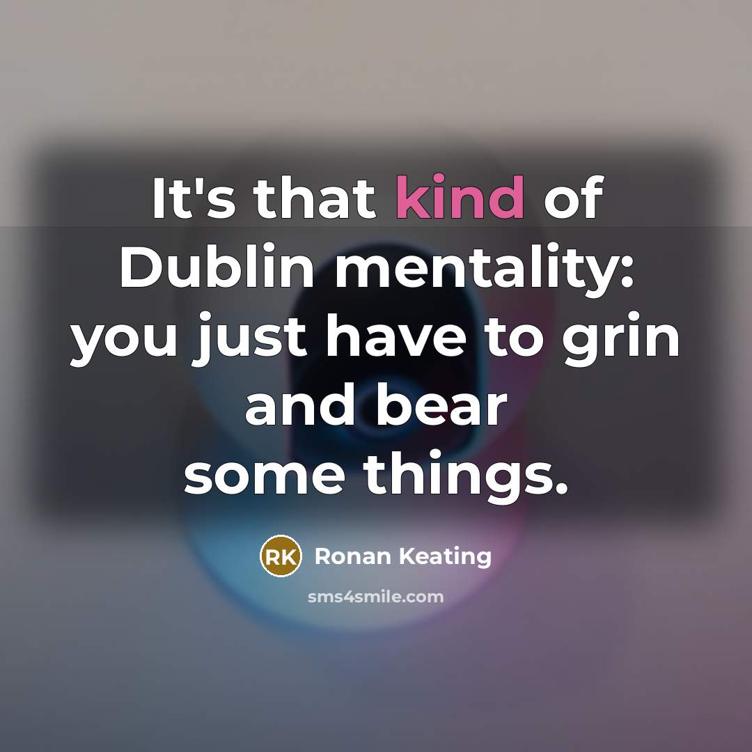 “It's that kind of Dublin mentality: you just have to…” quote by Ronan Keating