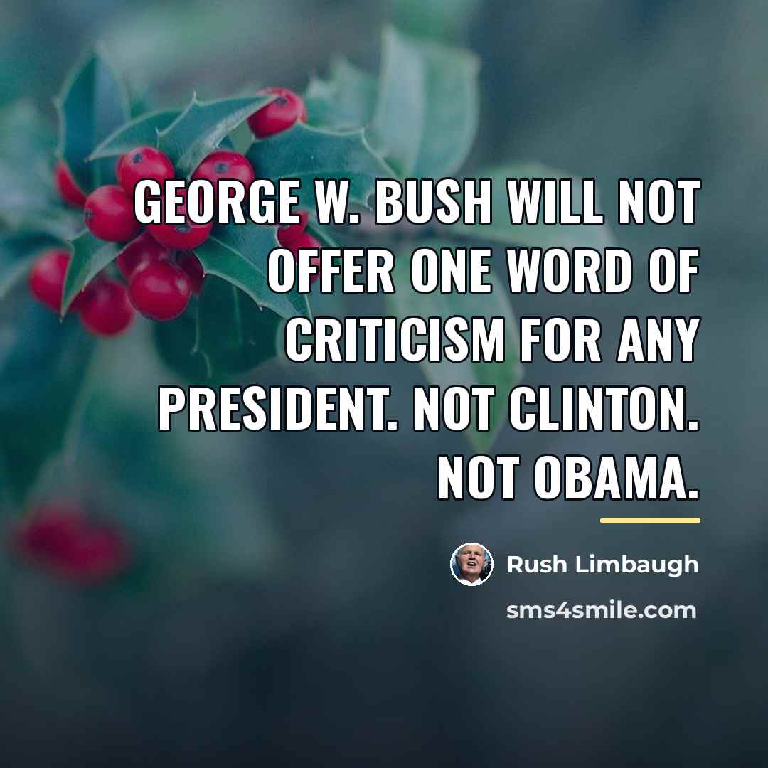 “George W. Bush will not offer one word of criticism…” quote by Rush Limbaugh