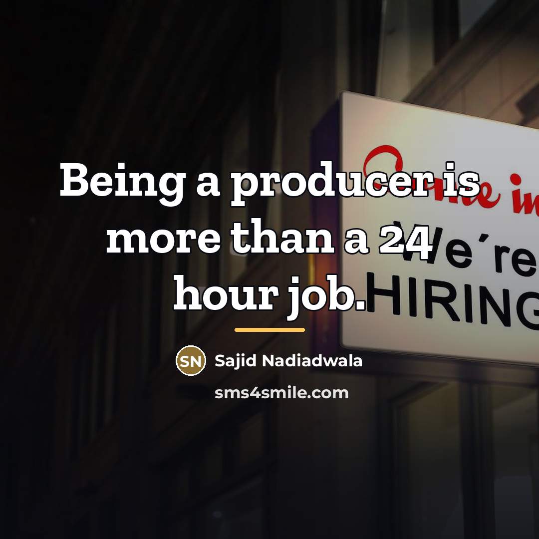 “Being a producer is more than a 24 hour job.…” quote by Sajid Nadiadwala