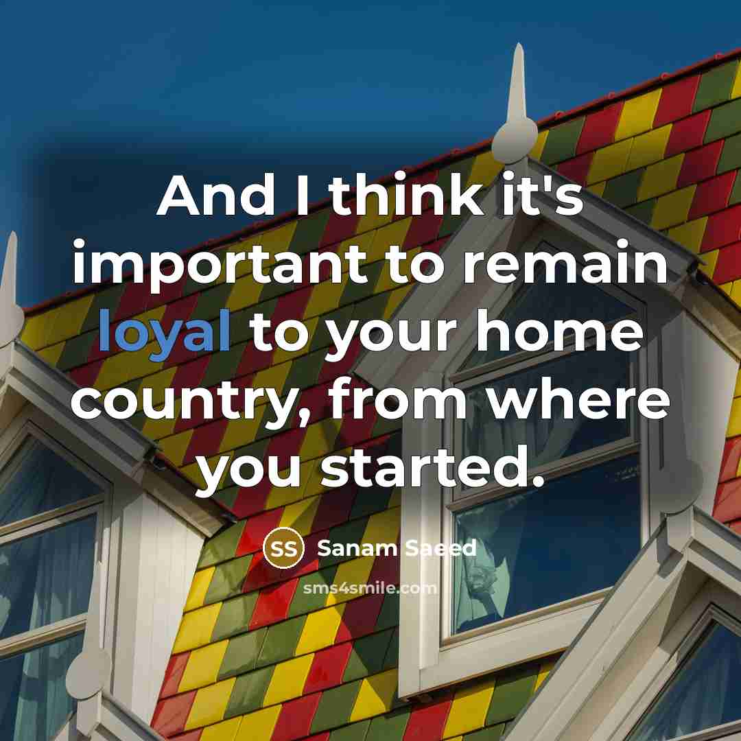“And I think it's important to remain loyal to your…” quote by Sanam Saeed