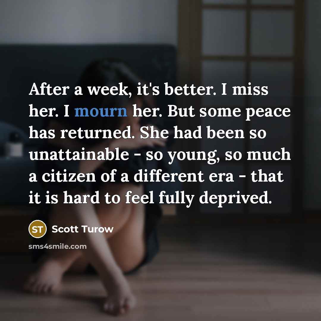 “After a week, it's better. I miss her. I mourn…” quote by Scott Turow
