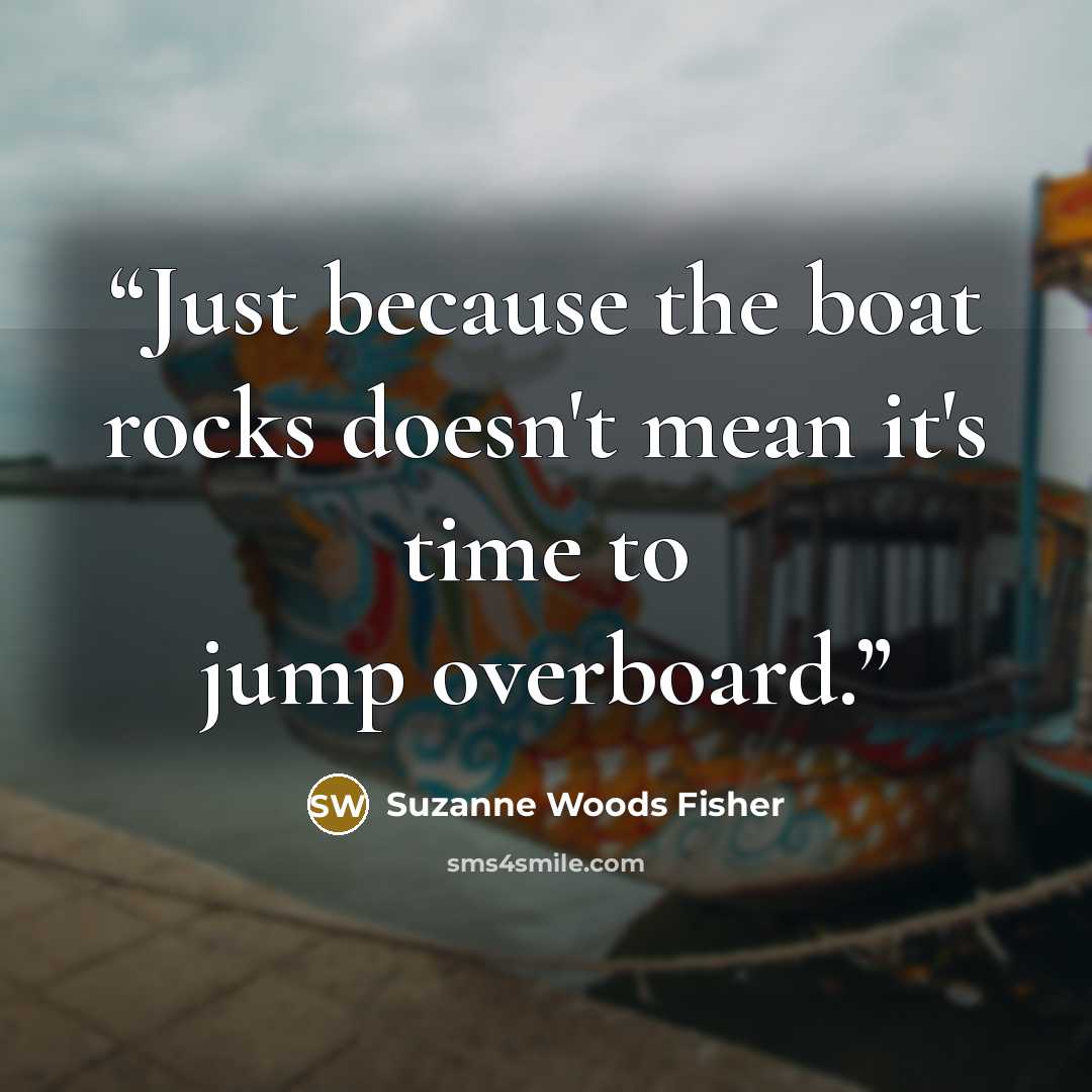 “Just because the boat rocks doesn't mean it's time to jump overboard.” quote by Suzanne Woods Fisher