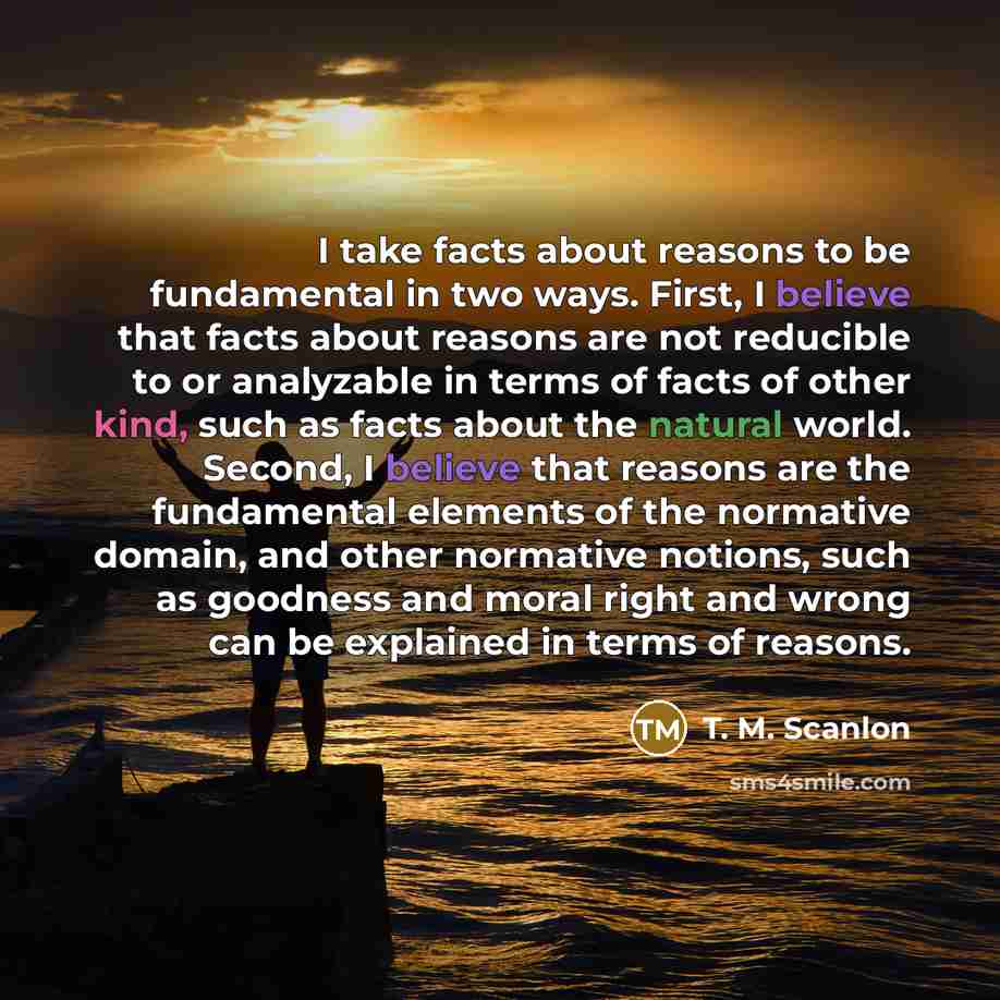 “I take facts about reasons to be fundamental in two…” quote by T. M. Scanlon