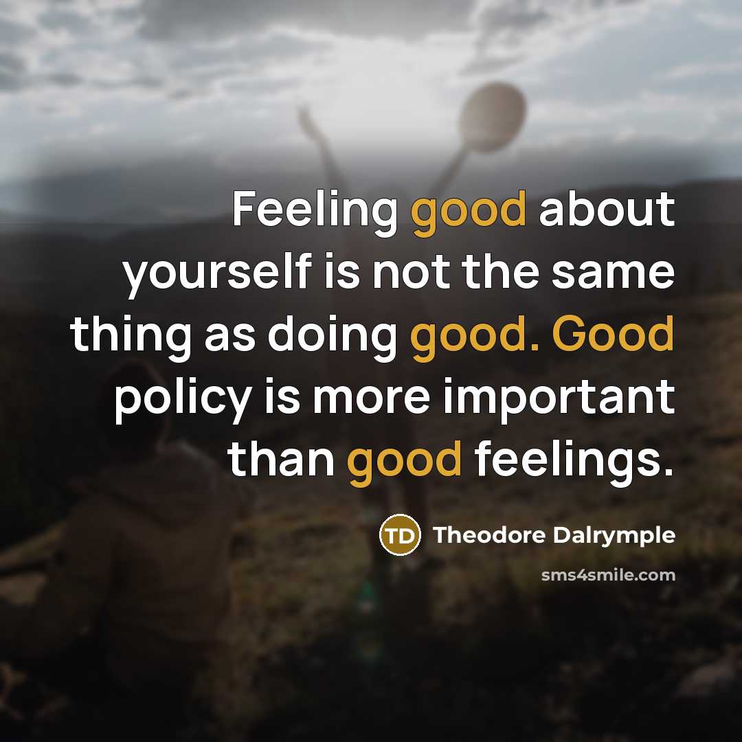 “Feeling good about yourself is not the same thing as…” quote by Theodore Dalrymple