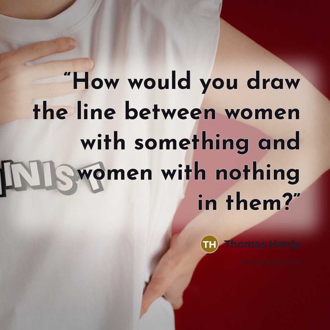 “How would you draw the line between women with something and women with nothing in them?” quote by Thomas Hardy